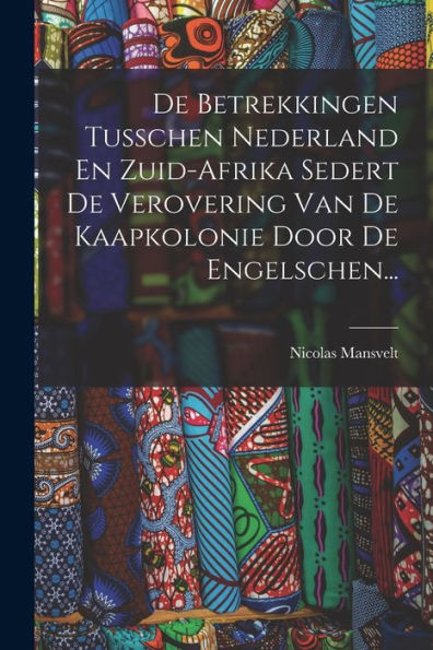 De Betrekkingen Tusschen Nederland En Zuid-Afrika Sedert De Verovering Van De Kaapkolonie Door De Engelschen... (Dutch Edition)