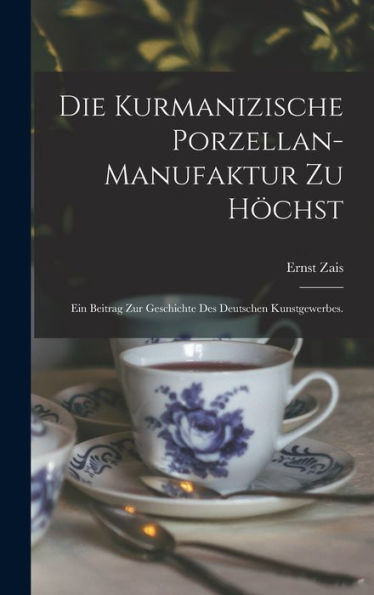 Die Kurmanizische Porzellan-Manufaktur Zu H?Hst: Ein Beitrag Zur Geschichte Des Deutschen Kunstgewerbes. (German Edition)