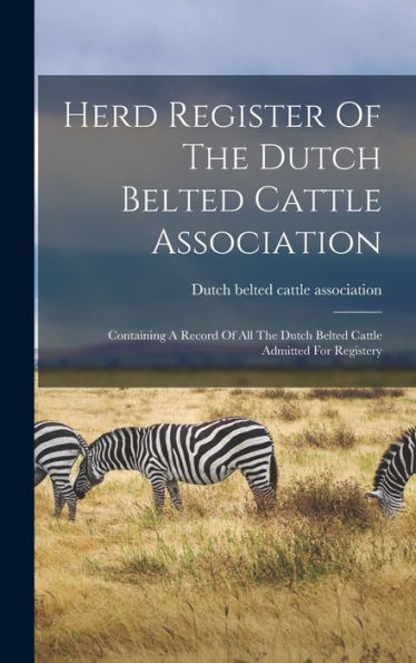 Herd Register Of The Dutch Belted Cattle Association: Containing A Record Of All The Dutch Belted Cattle Admitted For Registery