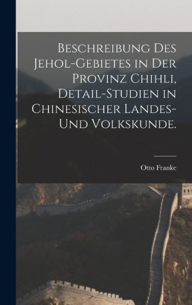 Beschreibung Des Jehol-Gebietes In Der Provinz Chihli, Detail-Studien In Chinesischer Landes-Und Volkskunde. (German Edition)