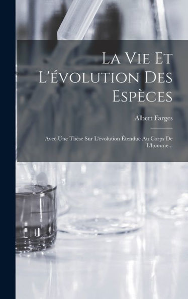 La Vie Et L'?Olution Des Espèces: Avec Une Th?E Sur L'?Olution ?Endue Au Corps De L'Homme... (French Edition)