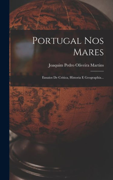Portugal Nos Mares: Ensaios De Critica, Historia E Geographia... (Portuguese Edition)