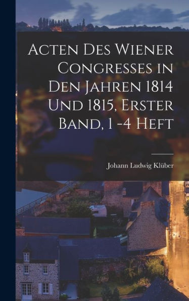 Acten Des Wiener Congresses In Den Jahren 1814 Und 1815, Erster Band, 1 -4 Heft (German Edition)