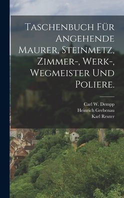 Taschenbuch Für Angehende Maurer, Steinmetz, Zimmer-, Werk-, Wegmeister Und Poliere. (German Edition)