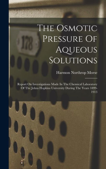 The Osmotic Pressure Of Aqueous Solutions: Report On Investigations Made In The Chemical Laboratory Of The Johns Hopkins University During The Years 1899-1913