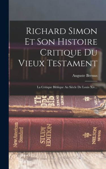 Richard Simon Et Son Histoire Critique Du Vieux Testament: La Critique Biblique Au Siècle De Louis Xiv... (French Edition)