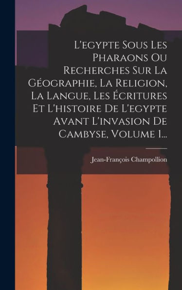 L'Egypte Sous Les Pharaons Ou Recherches Sur La Geographie, La Religion, La Langue, Les ?Ritures Et L'Histoire De L'Egypte Avant L'Invasion De Cambyse, Volume 1... (French Edition)