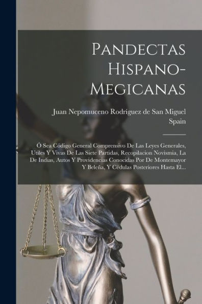 Pandectas Hispano-Megicanas: ?Sea Codigo General Comprensivo De Las Leyes Generales, Utiles Y Vivas De Las Siete Partidas, Recopilacion Novismia, La ... Posteriores Hasta El... (Spanish Edition)