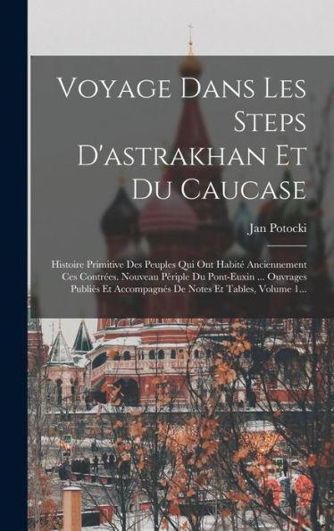 Voyage Dans Les Steps D'Astrakhan Et Du Caucase: Histoire Primitive Des Peuples Qui Ont Habit?Anciennement Ces Contr?S. Nouveau Périple Du ... Notes Et Tables, Volume 1... (French Edition)
