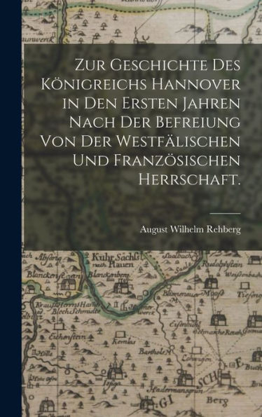 Zur Geschichte Des Königreichs Hannover In Den Ersten Jahren Nach Der Befreiung Von Der Westfälischen Und Französischen Herrschaft. (German Edition)