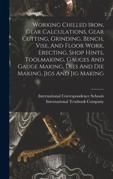 Working Chilled Iron, Gear Calculations, Gear Cutting, Grinding, Bench, Vise, And Floor Work, Erecting, Shop Hints, Toolmaking, Gauges And Gauge Making, Dies And Die Making, Jigs And Jig Making