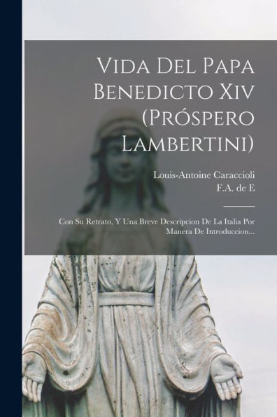 Vida Del Papa Benedicto Xiv (Pr?Pero Lambertini): Con Su Retrato, Y Una Breve Descripcion De La Italia Por Manera De Introduccion... (Spanish Edition)