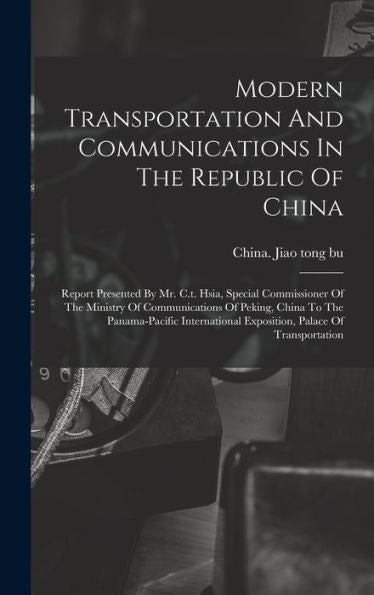 Modern Transportation And Communications In The Republic Of China: Report Presented By Mr. C.T. Hsia, Special Commissioner Of The Ministry Of ... Exposition, Palace Of Transportation