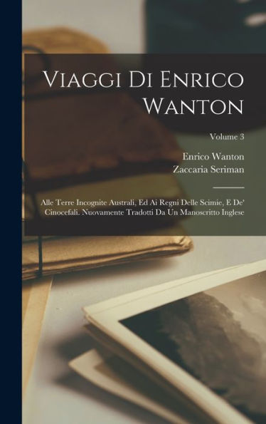 Viaggi Di Enrico Wanton: Alle Terre Incognite Australi, Ed Ai Regni Delle Scimie, E De' Cinocefali. Nuovamente Tradotti Da Un Manoscritto Inglese; Volume 3 (Italian Edition)