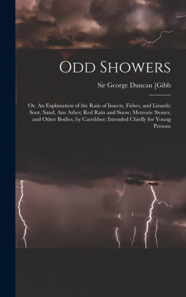 Odd Showers; Or, An Explanation Of The Rain Of Insects, Fishes, And Lizards; Soot, Sand, Ans Ashes; Red Rain And Snow; Meteoric Stones; And Other ... Carribber; Intended Chiefly For Young Persons