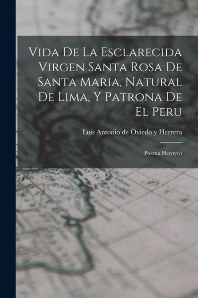 Vida De La Esclarecida Virgen Santa Rosa De Santa Maria, Natural De Lima, Y Patrona De El Peru: Poema Heroyco (Spanish Edition)