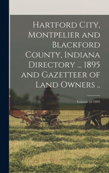 Hartford City, Montpelier And Blackford County, Indiana Directory ... 1895 And Gazetteer Of Land Owners ..; Volume Yr.1895