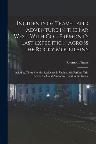 Incidents Of Travel And Adventure In The Far West; With Col. Frémont's Last Expedition Across The Rocky Mountains: Including Three Months' Residence ... The Great American Desert To The Pacific