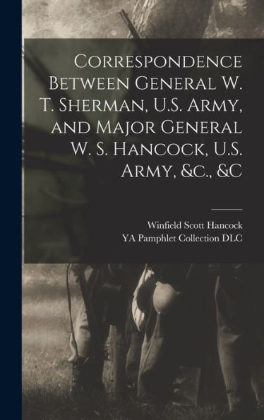 Correspondence Between General W. T. Sherman, U.S. Army, And Major General W. S. Hancock, U.S. Army, &C., &C