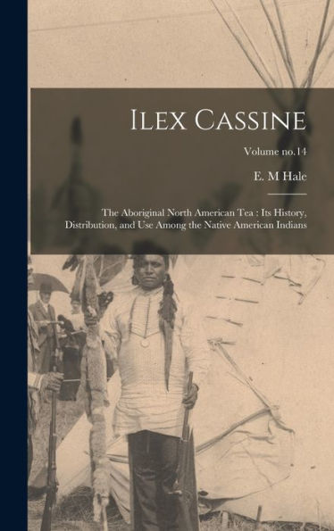 Ilex Cassine: The Aboriginal North American Tea: Its History, Distribution, And Use Among The Native American Indians; Volume No.14