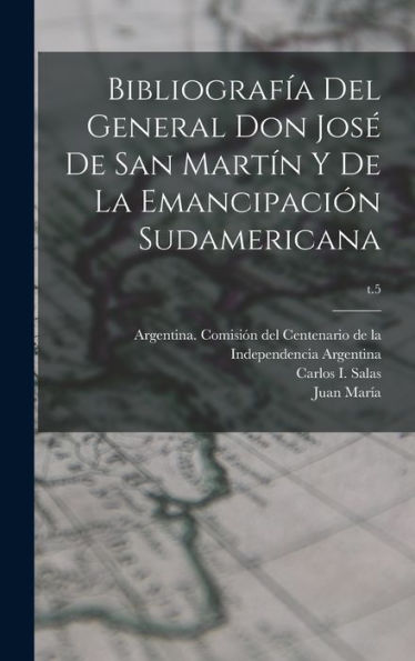 Bibliografía Del General Don Jos?De San Martin Y De La Emancipación Sudamericana; T.5 (Spanish Edition)