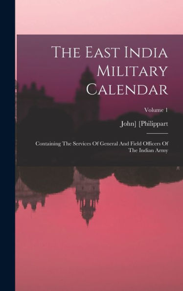 The East India Military Calendar: Containing The Services Of General And Field Officers Of The Indian Army; Volume 1