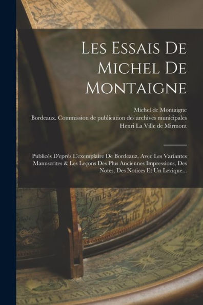 Les Essais De Michel De Montaigne: Publices D'Epres L'Exemplaire De Bordeauz, Avec Les Variantes Manuscrites & Les Leçons Des Plus Anciennes ... Des Notices Et Un Lexique... (French Edition)
