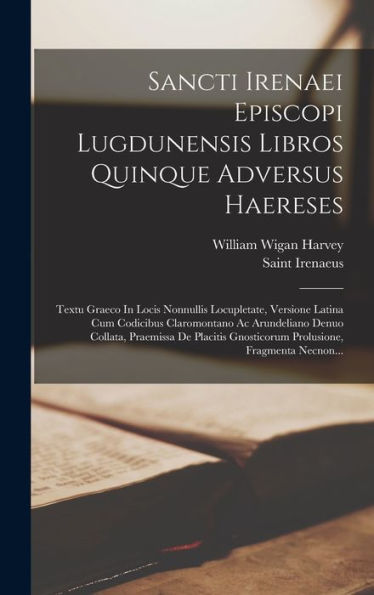 Sancti Irenaei Episcopi Lugdunensis Libros Quinque Adversus Haereses: Textu Graeco In Locis Nonnullis Locupletate, Versione Latina Cum Codicibus ... Fragmenta Necnon... (Latin Edition)