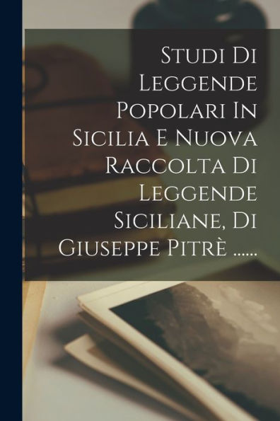 Studi Di Leggende Popolari In Sicilia E Nuova Raccolta Di Leggende Siciliane, Di Giuseppe Pitr?...... (Italian Edition)