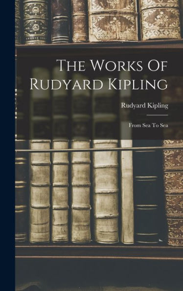 The Works Of Rudyard Kipling: From Sea To Sea