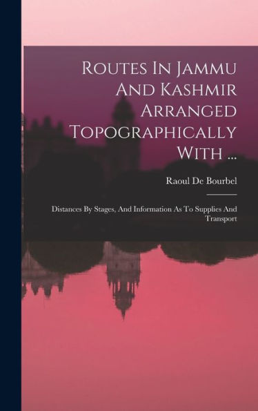 Routes In Jammu And Kashmir Arranged Topographically With ...: Distances By Stages, And Information As To Supplies And Transport