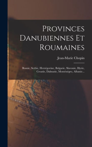Provinces Danubiennes Et Roumaines: Bosnie, Serbie, Herzégovine, Bulgarie, Slavonie, Illyrie, Croatie, Dalmatie, Monténégro, Albanie... (French Edition)