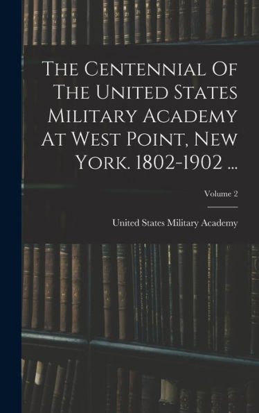The Centennial Of The United States Military Academy At West Point, New York. 1802-1902 ...; Volume 2