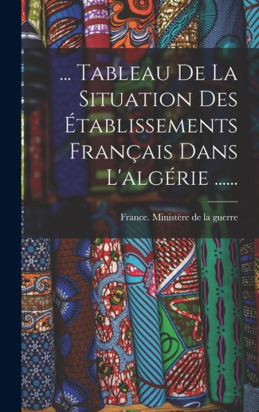 ... Tableau De La Situation Des ?Ablissements Fran?Is Dans L'Algérie ...... (French Edition)