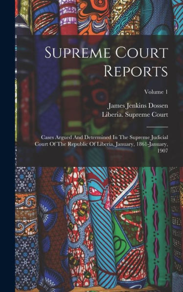 Supreme Court Reports: Cases Argued And Determined In The Supreme Judicial Court Of The Republic Of Liberia, January, 1861-January, 1907; Volume 1