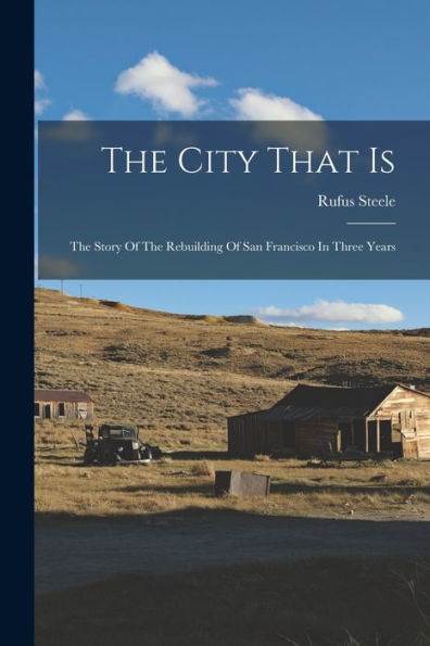 The City That Is: The Story Of The Rebuilding Of San Francisco In Three Years