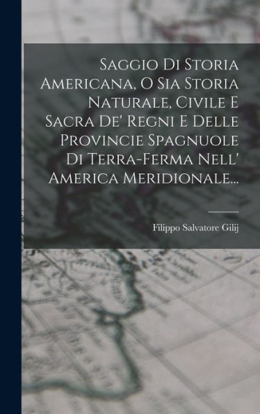 Saggio Di Storia Americana, O Sia Storia Naturale, Civile E Sacra De' Regni E Delle Provincie Spagnuole Di Terra-Ferma Nell' America Meridionale... (Italian Edition)