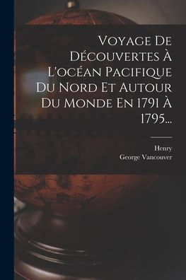 Voyage De Decouvertes ?L'Oc?N Pacifique Du Nord Et Autour Du Monde En 1791 ?1795... (French Edition)