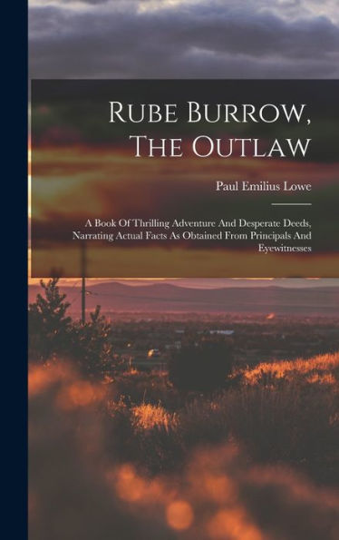 Rube Burrow, The Outlaw: A Book Of Thrilling Adventure And Desperate Deeds, Narrating Actual Facts As Obtained From Principals And Eyewitnesses