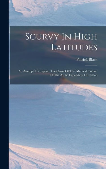 Scurvy In High Latitudes: An Attempt To Explain The Cause Of The 'Medical Failure' Of The Arctic Expedition Of 1875-6