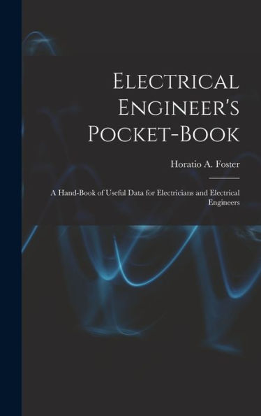 Electrical Engineer's Pocket-Book: A Hand-Book Of Useful Data For Electricians And Electrical Engineers