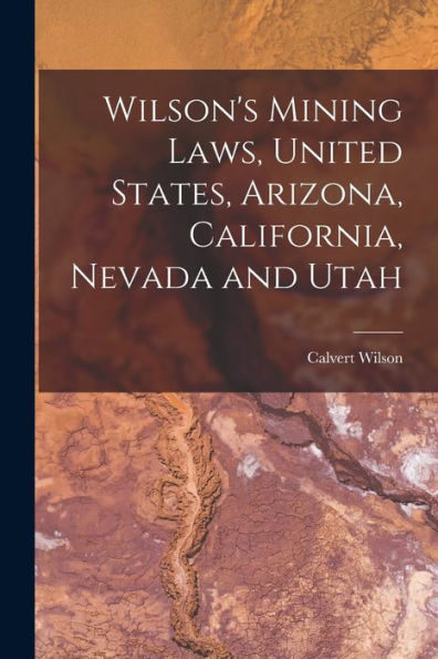 Wilson's Mining Laws, United States, Arizona, California, Nevada And Utah