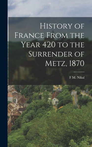 History Of France From The Year 420 To The Surrender Of Metz, 1870