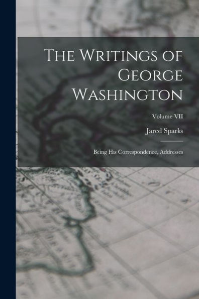 The Writings Of George Washington: Being His Correspondence, Addresses; Volume Vii