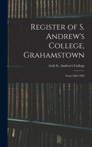 Register Of S. Andrew's College, Grahamstown: From 1885-1902