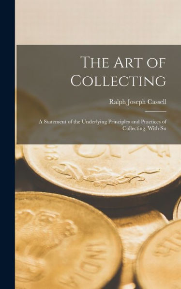 The Art Of Collecting: A Statement Of The Underlying Principles And Practices Of Collecting, With Su