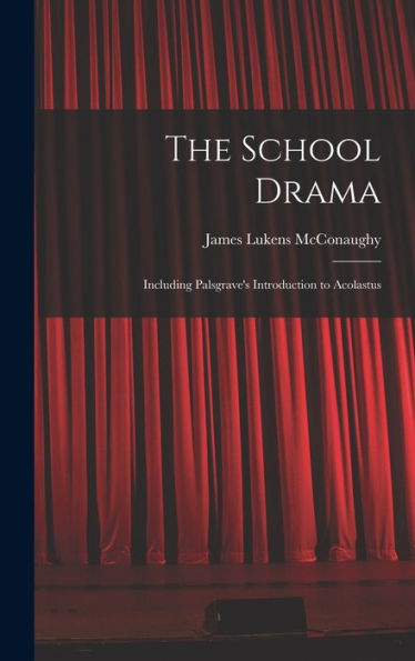 The School Drama: Including Palsgrave's Introduction To Acolastus
