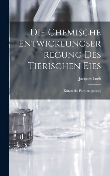 Die Chemische Entwicklungserregung Des Tierischen Eies: (Künstliche Parthenogenese)