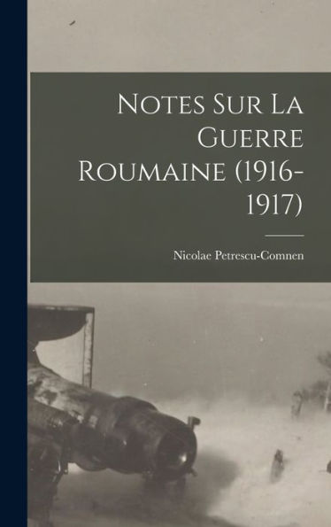 Notes Sur La Guerre Roumaine (1916-1917)