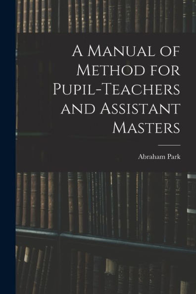 A Manual Of Method For Pupil-Teachers And Assistant Masters